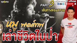 คุยคุ้ยคน | หมูพงษ์เทพเล่าชีวิตในป่า | เส้นทางของสหาย Part 3