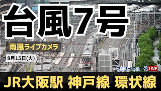 【台風7号 ライブカメラ】JR大阪駅（JR神戸線・大阪環状線） 運行状況・雨や風の様子／2023年8月15日(火)