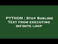 PYTHON : Stop Sublime Text from executing infinite loop