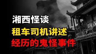 怪谈：湘西诡遇！听出租车司机讲述他经历过的一些事情！！！