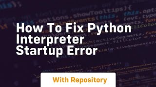 how to fix python interpreter startup error