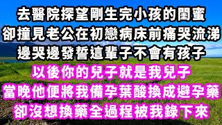 去醫院探望剛生完小孩的閨蜜，卻撞見老公在初戀病床前痛哭流涕，邊哭邊發誓這輩子不會有孩子，以後你的兒子就是我兒子，當晚他便將我備孕葉酸換成避孕藥，卻沒想換藥全過程被我錄下來#追妻火葬場#大女主#現實情感