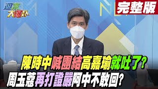 【週末大爆卦 下】陳時中喊團結高嘉瑜就吐了?周玉蔻再打證嚴陳時中也不敢回?  完整版 20220917@大新聞大爆卦HotNewsTalk