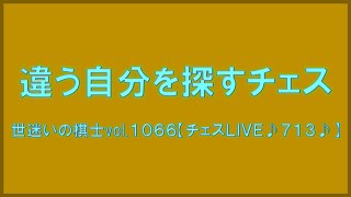 違う自分を探すチェス　世迷いの棋士vol.１０６６【チェスＬＩＶＥ♪７１３♪】