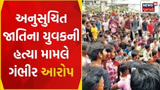 Ahmedabad News: અનુસુચિત જાતિના યુવકની હત્યા મામલે ગંભીર આરોપ |  Gujarati News | News18 Gujarati