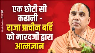 एक छोटी सी कहानी - राजा प्राचीन बर्हि को नारदजी द्वारा आत्मज्ञान Swami Raghvacharya Ji Maharaj