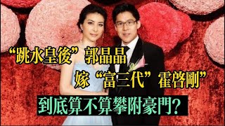 “跳水皇后”郭晶晶，嫁給“富三代”霍啟剛，到底算不算攀附豪門？