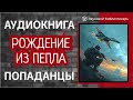 Аудиокнига ПОПАДАНЦЫ Рождение Из Пепла