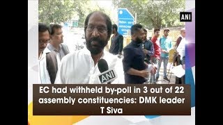 EC had withheld by-poll in 3 out of 22 assembly constituencies: DMK leader T Siva