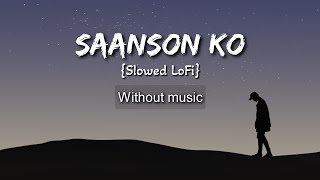 Saanson Ko {Slowed LoFi}| Without music (only vocal).