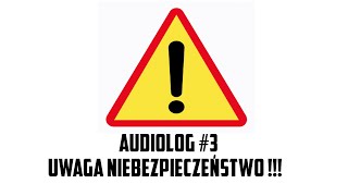 Audiolog #3 UWAGA NIEBEZPIECZEŃSTWO !!!