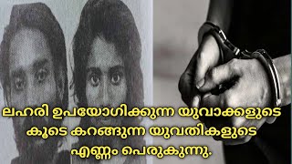 ലഹരി ഉപയോഗിക്കുന്ന യുവാക്കളുടെ കൂടെ കറങ്ങുന്ന യുവതികളുടെ എണ്ണം പെരുകുന്നു.