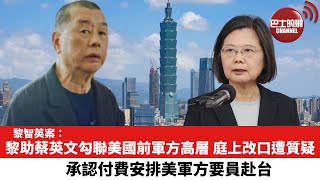 【黎智英案】黎助蔡英文勾聯美國前軍方高層，庭上改口遭質疑。承認付費安排美軍方要員赴台。