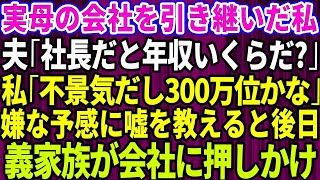 【スカッとする話】実母の会社を引き継いだ私。夫「社長だと年収いくらになるんだ？」私「不景気だから300万くらいかな」嫌な予感がして嘘の金額を教えた→だが後日、義両親が会社にやってきて【修羅場】