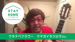 ワタナベフラワー・クマガイタツロウさんからの投稿動画です。『STAY HOME #うちで過ごそう ～KOBE の未来のために～』