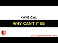 Kaye Cal - Why Can't It Be