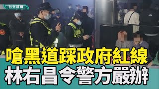 黑道 林右昌|春酒 旗袍辣妹|臨檢 酒店|警力 掃蕩|詐欺 社群平台|2023 中嘉新聞|嗆黑道踩政府紅線 林右昌令各縣市警局嚴辦 囂張行徑必付代價