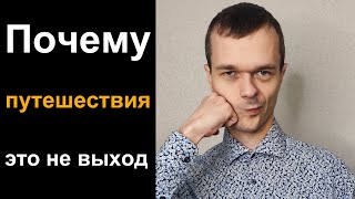 Почему путешествия - это не выход?