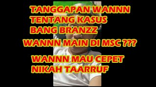 TANGGAPAN WANNN TENTANG KASUS BANG BRANZZ | WANNN MAIN DI MSC ??? | WANNN MAU CEPET NIKAH TAARRUF