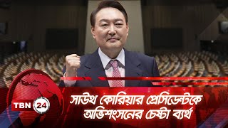 সাউথ কোরিয়ার প্রেসিডেন্টকে অভিশংসনের চেষ্টা ব্যর্থ | TBN24 NEWS | South Korea | Yoon Suk Yeol