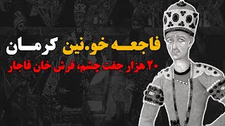 فاجعه خو.نین کرمان،20 هزار جفت چشم،فرش آغا محمد خان قاجار شد