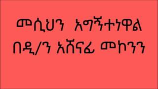 መሲህን  አግኝተነዋል ዲ/ን አሸናፊ መኮንን Deacon Ashenafi Mekonnen Mesihen Agegnetenewal