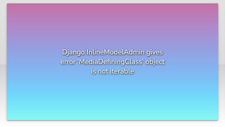 Django InlineModelAdmin gives error 'MediaDefiningClass' object is not iterable