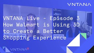 VNTANA Live -  Episode 3 -  How Walmart is Using 3D to Create a Better Shopping Experience