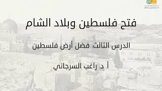 فتح فلسطين وبلاد الشام د3 | فضل أرض فلسطين | د. راغب السرجاني