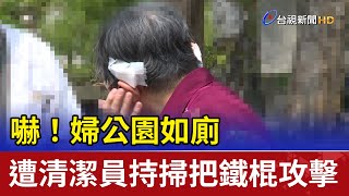 嚇！婦公園如廁 遭清潔員持掃把鐵棍攻擊