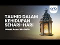 Tauhid Dalam Kehidupan Sehari-Hari | Ustadz Ammi Nur Baits, ST., BA.