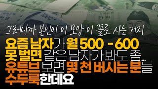 (※시청자댓글) 요즘 남자가 월500~600 못 벌면 같은 남자가 봐도 좀;;; 유튜브 보면 몇 천 버시는 분들 수두룩한데요. 저는 최저시급이지만...