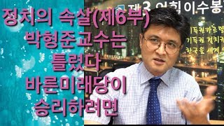 정치의 속살을 말한다(제 6부) -바른미래당이 총선에서 승리하는 길. 박형준 교수는 틀렸습니다.