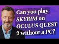 Can you play Skyrim on Oculus Quest 2 without a PC?