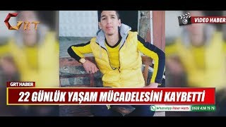 22 GÜNLÜK YAŞAM MÜCADELESİNİ KAYBETTİ