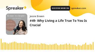 #49- Why Living a Life True To You Is Crucial