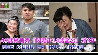 49歲林美秀「閃婚小14歲老公」才3年，竟爆出「交往劈腿」醜聞！她坦承：「我都知道    」！