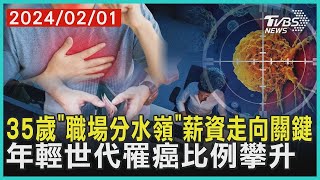 35歲「職場分水嶺」薪資走向關鍵 年輕世代罹癌比例攀升 | 十點不一樣 20240201