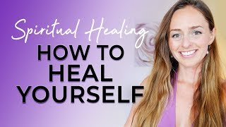 How to Heal Yourself | My Top 5 Spiritual Healing Tips!