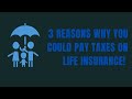 3 Reasons Why You Could Pay Taxes On Life Insurance.