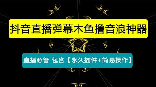 【直播必备】最近很火的抖音直播弹幕木鱼撸音浪神器【永久插件+简易操作】