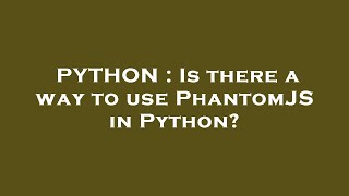 PYTHON : Is there a way to use PhantomJS in Python?