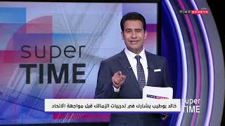 خالد بوطيب يشارك في تدريبات الزمالك قبل مواجهة الاتحاد - Super Time