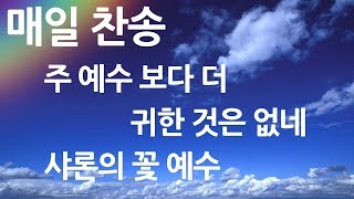 매일찬송 주 예수보다더 귀한 것은 없네-샤론의 꽃 예수