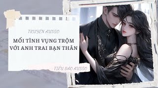 [TRUYỆN] MỐI TÌNH VỤNG TRỘM VỚI ANH TRAI BAN THÂN | TIỂU BẢO AUDIO