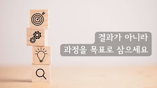 결과가 아니라 과정을 목표로 삼으세요