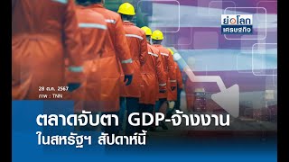 ตลาดจับตา GDP-จ้างงานในสหรัฐฯ สัปดาห์นี้ | ย่อโลกเศรษฐกิจ 28 ต.ค.67