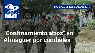“Confinamiento atroz” en Almaguer por combates entre disidencias de las FARC y ELN
