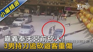 嘉義奉天宮前砍人! 3男持刀追砍遊客重傷｜TVBS新聞