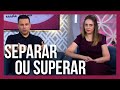 SEPARAR OU SUPERAR? O que fazer quando tudo está perdido